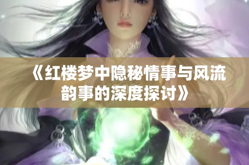 《红楼梦中隐秘情事与风流韵事的深度探讨》
