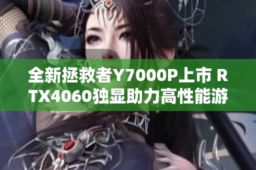 全新拯救者Y7000P上市 RTX4060独显助力高性能游戏本市场