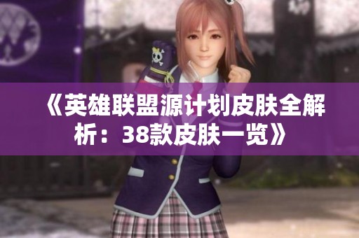 《英雄联盟源计划皮肤全解析：38款皮肤一览》