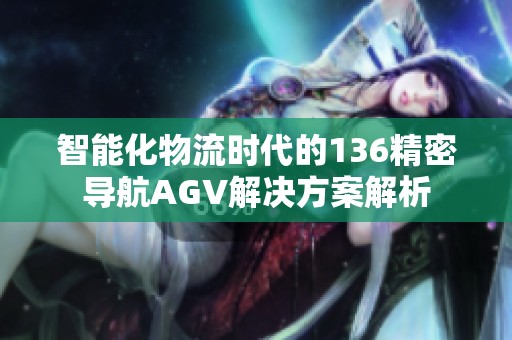 智能化物流时代的136精密导航AGV解决方案解析