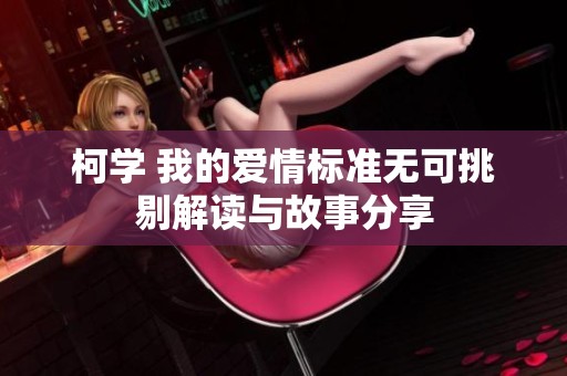 柯学 我的爱情标准无可挑剔解读与故事分享