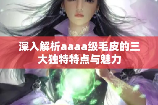 深入解析aaaa级毛皮的三大独特特点与魅力