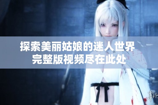 探索美丽姑娘的迷人世界 完整版视频尽在此处