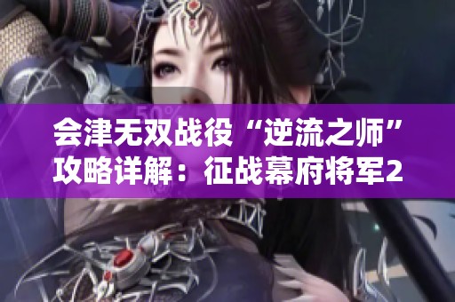 会津无双战役“逆流之师”攻略详解：征战幕府将军2中的武士之殇