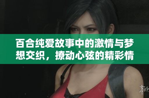 百合纯爱故事中的激情与梦想交织，撩动心弦的精彩情节