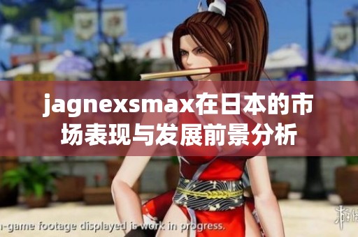 jagnexsmax在日本的市场表现与发展前景分析