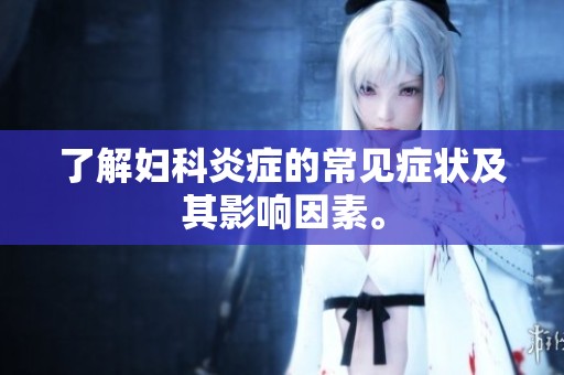 了解妇科炎症的常见症状及其影响因素。