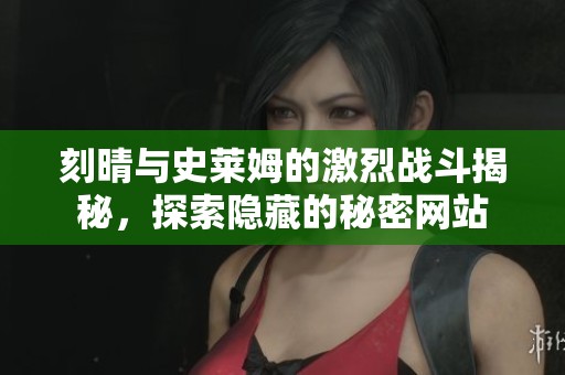 刻晴与史莱姆的激烈战斗揭秘，探索隐藏的秘密网站