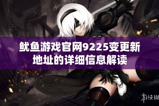 鱿鱼游戏官网9225变更新地址的详细信息解读