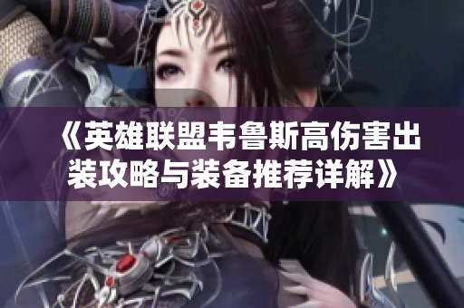 《英雄联盟韦鲁斯高伤害出装攻略与装备推荐详解》