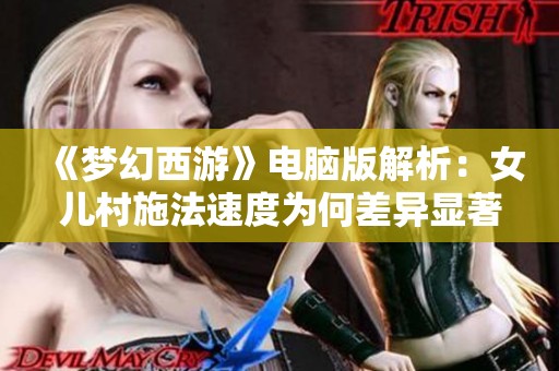 《梦幻西游》电脑版解析：女儿村施法速度为何差异显著