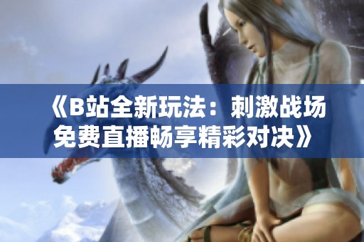 《B站全新玩法：刺激战场免费直播畅享精彩对决》