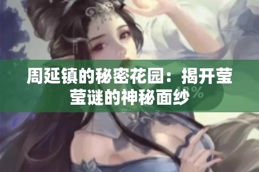 周延镇的秘密花园：揭开莹莹谜的神秘面纱