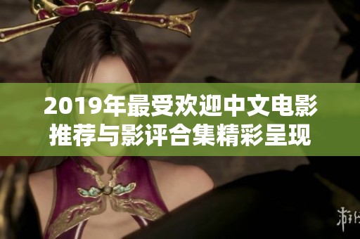 2019年最受欢迎中文电影推荐与影评合集精彩呈现