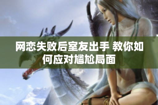 网恋失败后室友出手 教你如何应对尴尬局面