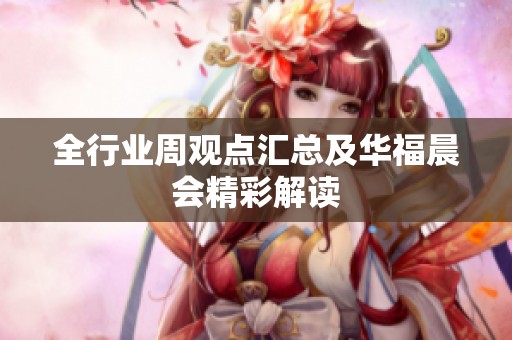 全行业周观点汇总及华福晨会精彩解读