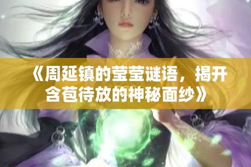 《周延镇的莹莹谜语，揭开含苞待放的神秘面纱》