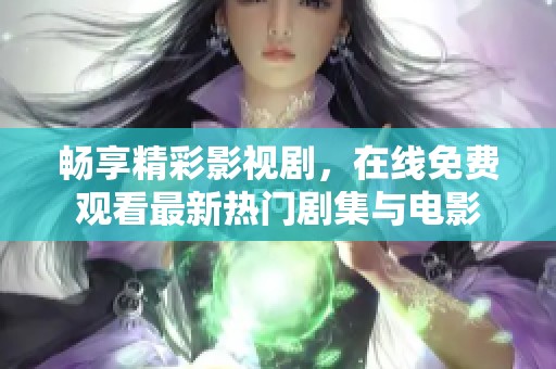 畅享精彩影视剧，在线免费观看最新热门剧集与电影