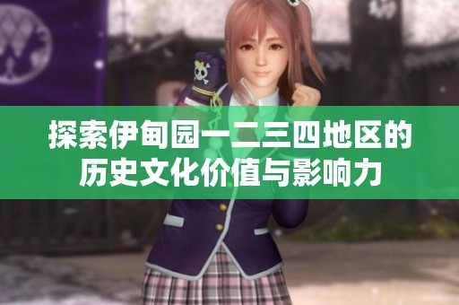探索伊甸园一二三四地区的历史文化价值与影响力
