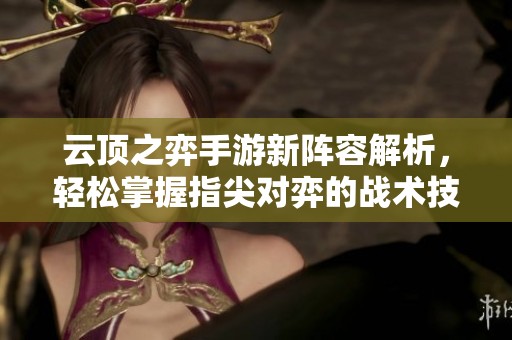 云顶之弈手游新阵容解析，轻松掌握指尖对弈的战术技巧