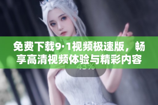 免费下载9·1视频极速版，畅享高清视频体验与精彩内容