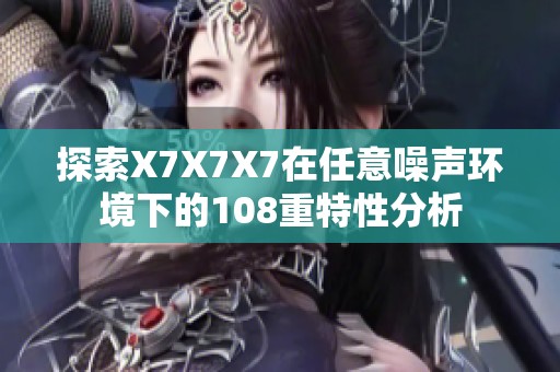 探索X7X7X7在任意噪声环境下的108重特性分析
