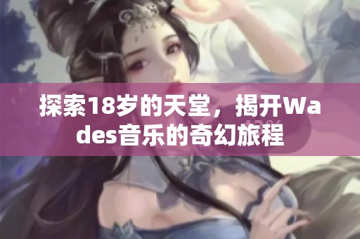 探索18岁的天堂，揭开Wades音乐的奇幻旅程