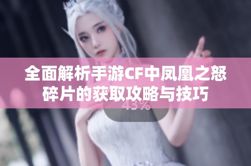 全面解析手游CF中凤凰之怒碎片的获取攻略与技巧