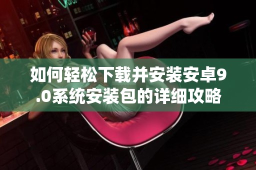 如何轻松下载并安装安卓9.0系统安装包的详细攻略