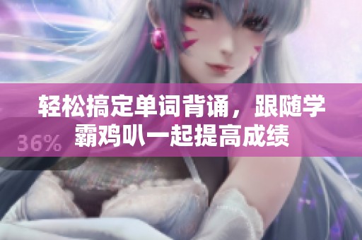 轻松搞定单词背诵，跟随学霸鸡叭一起提高成绩
