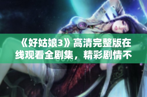 《好姑娘3》高清完整版在线观看全剧集，精彩剧情不容错过