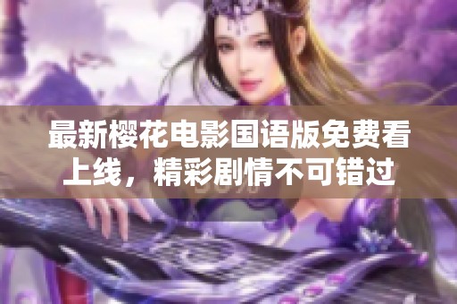 最新樱花电影国语版免费看上线，精彩剧情不可错过