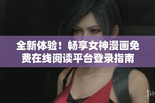 全新体验！畅享女神漫画免费在线阅读平台登录指南