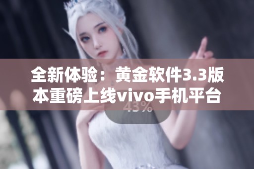 全新体验：黄金软件3.3版本重磅上线vivo手机平台