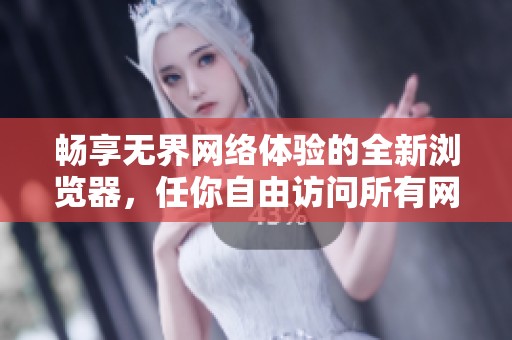 畅享无界网络体验的全新浏览器，任你自由访问所有网站