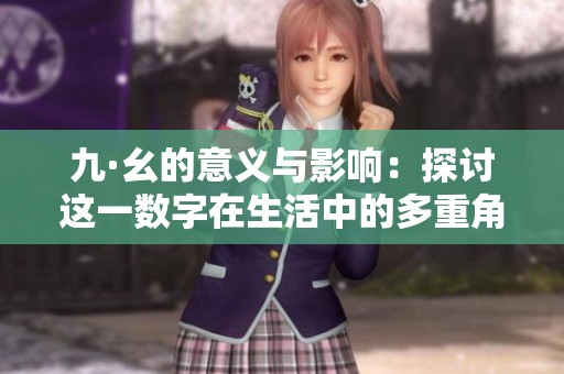 九·幺的意义与影响：探讨这一数字在生活中的多重角色