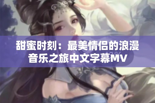 甜蜜时刻：最美情侣的浪漫音乐之旅中文字幕MV