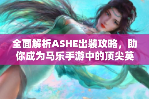 全面解析ASHE出装攻略，助你成为马乐手游中的顶尖英雄