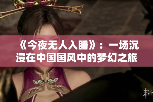 《今夜无人入睡》：一场沉浸在中国国风中的梦幻之旅