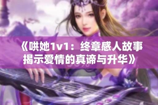 《哄她1v1：终章感人故事揭示爱情的真谛与升华》