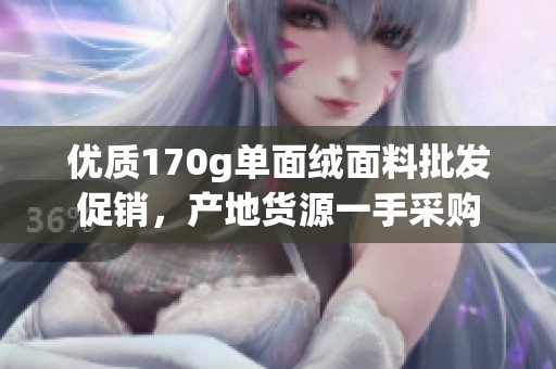 优质170g单面绒面料批发促销，产地货源一手采购