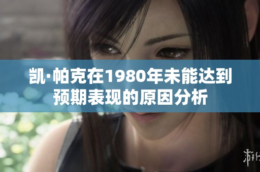 凯·帕克在1980年未能达到预期表现的原因分析