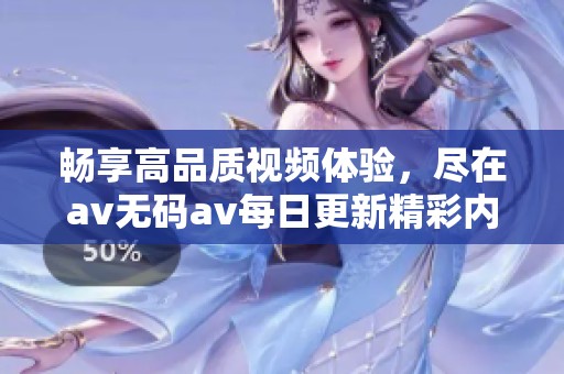 畅享高品质视频体验，尽在av无码av每日更新精彩内容