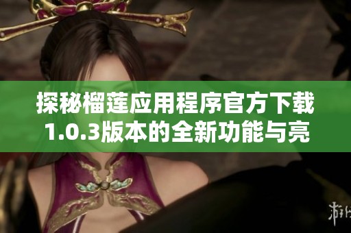 探秘榴莲应用程序官方下载1.0.3版本的全新功能与亮点