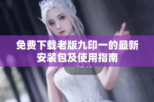 免费下载老版九印一的最新安装包及使用指南