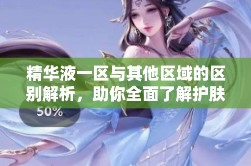 精华液一区与其他区域的区别解析，助你全面了解护肤产品