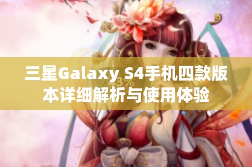 三星Galaxy S4手机四款版本详细解析与使用体验