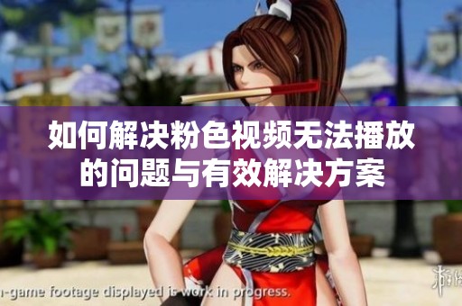 如何解决粉色视频无法播放的问题与有效解决方案