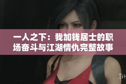 一人之下：我加钱居士的职场奋斗与江湖情仇完整故事阅读