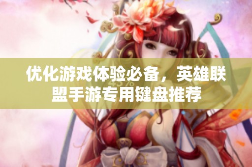 优化游戏体验必备，英雄联盟手游专用键盘推荐